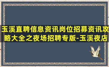 玉溪直聘信息资讯岗位招募资讯攻略大全之夜场招聘专版-玉溪夜店招聘兼职酒吧招聘时间灵活